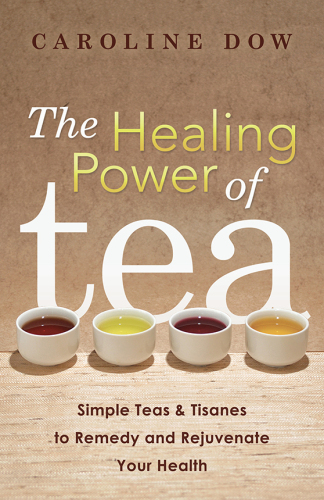 The healing power of tea : simple teas & tisanes to remedy and rejuvenate your health