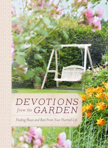 Devotions from the garden : finding peace and rest in your hurried life