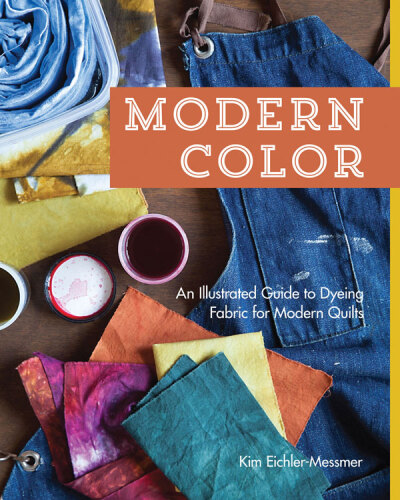 Modern color, an illustrated guide to dyeing fabric for modern quilts