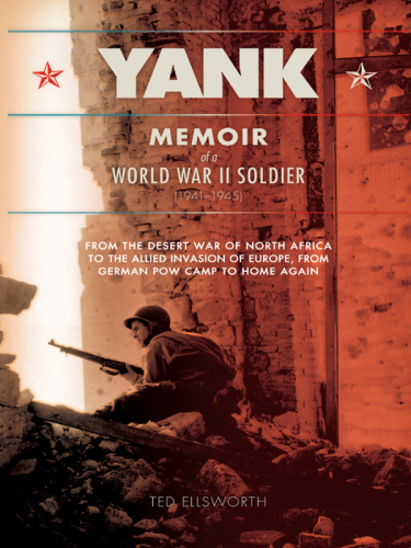 Yank : the memoir of a World War II soldier (1941-1945) from the desert war of Africa to the allied invasion of Europe, from German POW camp to home again