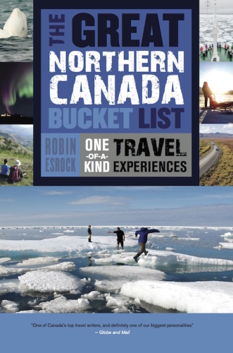 The great northern Canada bucket list : one-of-a-kind travel experiences