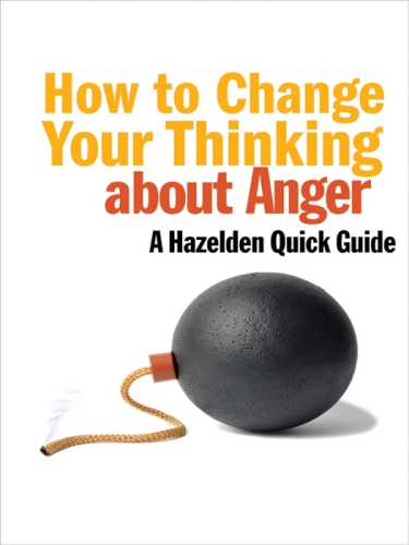 How to change your thinking about anger : a Hazelden quick guide