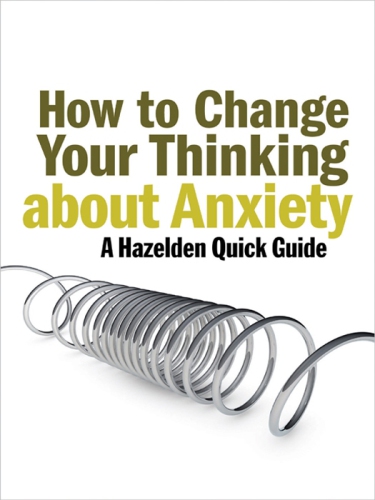 How to change your thinking about anxiety : a Hazelden quick guide
