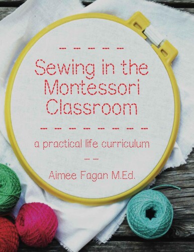 Sewing in the Montessori classroom : a Montessori practical life curriculum for the primary ages