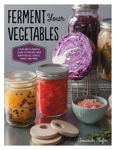 Ferment your vegetables : a fun and flavorful guide to making your own pickles, kimchi, kraut, and more