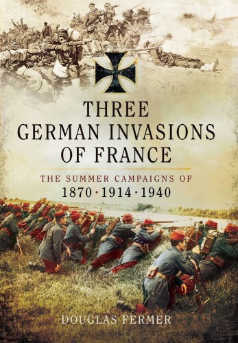 Three German Invasions of France : the summer campaigns of 1870, 1914 and 1940
