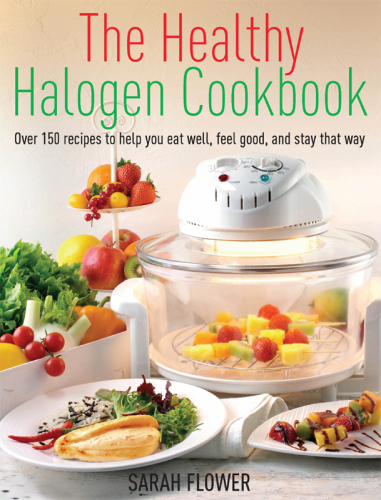 Healthy Halogen Cookbook: Over 150 Recipes to Help You Eat Well, Feel Good: and Stay That Way