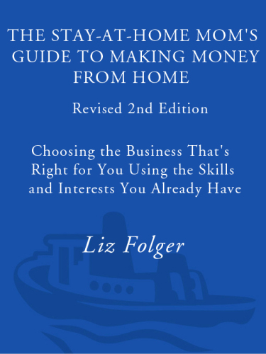 The Stay-at-Home Mom's Guide to Making Money from Home, Revised: Choosing the Business That's Right for You Using the Skills and Interests You Already Have