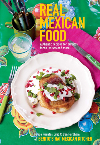 Real Mexican Food: Authentic Recipes for Burritos, Tacos, Salsas and More