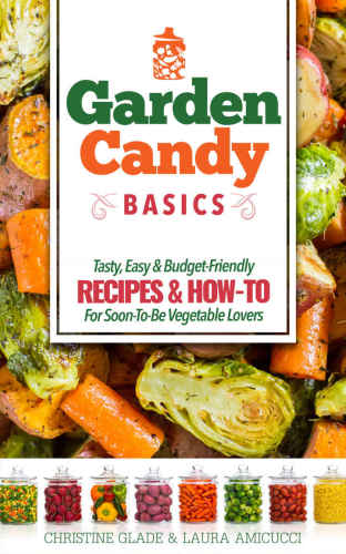 Garden Candy Basics: Getting you more into vegetables by getting more vegetables into you!