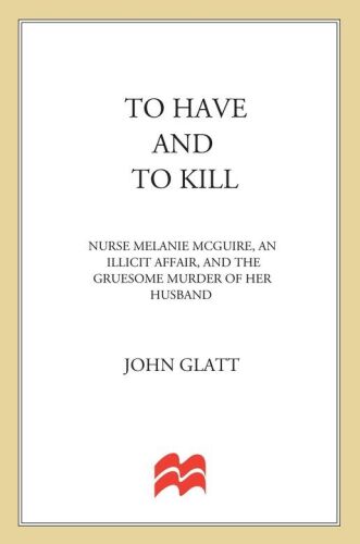 To have and to kill : Nurse Melanie McGuire, an illicit affair, and the gruesome murder of her husband