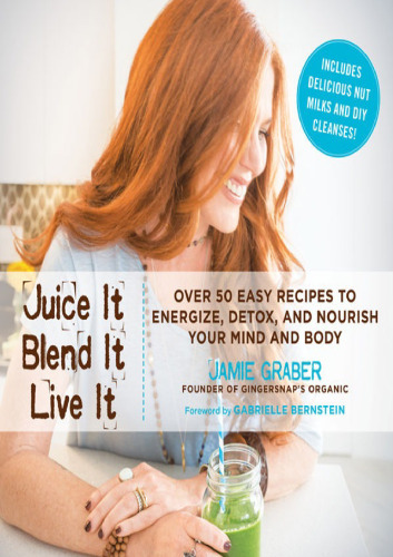 Juice it, blend it, live it : over 50 easy recipes to energize, detox, and nourish your mind and body