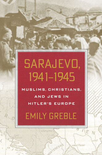 Sarajevo 1941-1945 Muslims, Christians, and Jews in Hitler's Europe