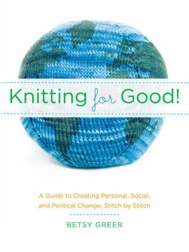 Knitting for good! : a guide to creating personal, social, and political change stitch by stitch