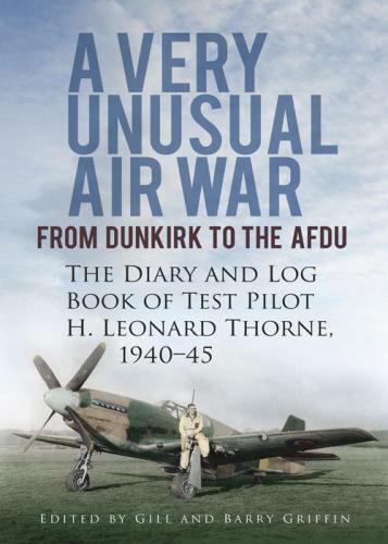 Very Unusual Air War From Dunkirk to the AFDU - The Diary and Log Book of Test Pilot Leonard Thorne, 1940-45