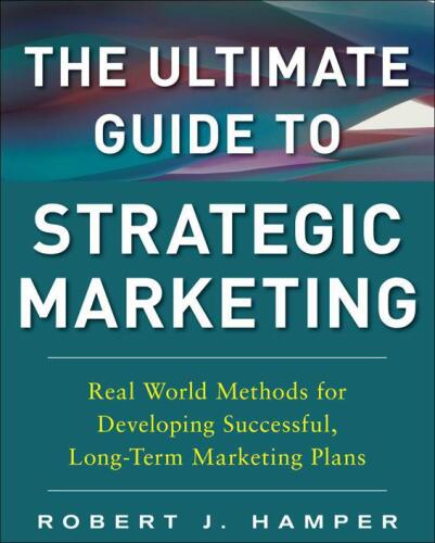 The ultimate guide to strategic marketing : real world methods for developing successful, long-term marketing plans