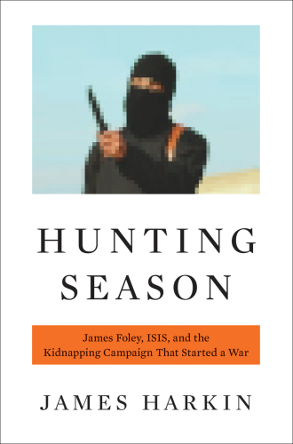 Hunting season : James Foley, the Islamic State, and the kidnapping campaign that started a war