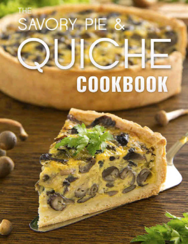 The Savory Pie & Quiche Cookbook: The 50 Most Delicious Savory Pie & Quiche Recipes