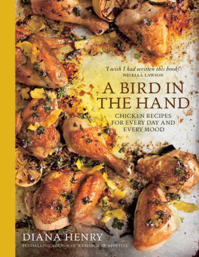 A Bird in the Hand: Chicken Recipes for Every Day and Every Mood