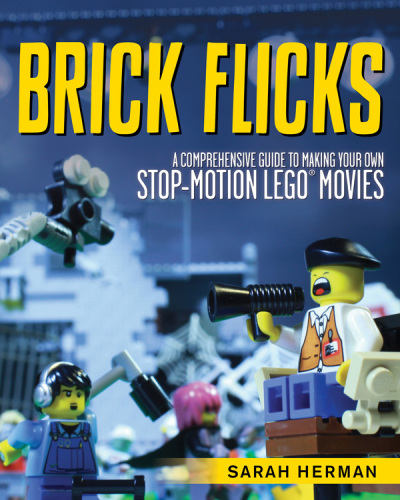 Brick flicks : a comprehensive guide to making your own stop-motion LEGO movies