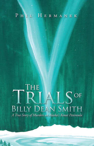 The trials of Billy Dean Smith : a true story of murders on Alaska's Kenai Peninsula