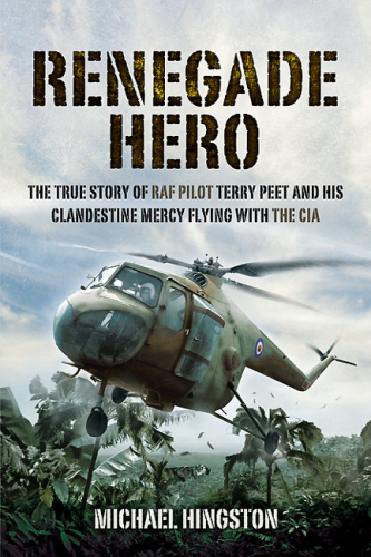 Renegade hero : the true story of RAF pilot Terry Peet and his clandestine mercy flying with the CIA