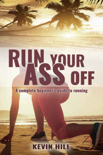 Run Your Ass Off: The Complete No-Nonsense Beginner's Guide To Running
