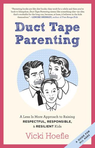 Duct Tape Parenting: A Less Is More Approach to Raising Respectful, Responsible, and Resilient Kids