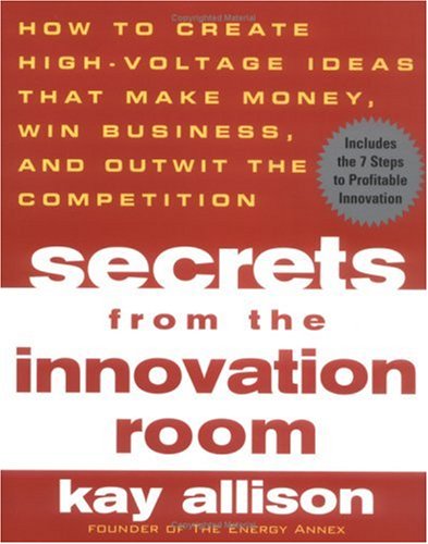 Secrets from the Innovation Room: How to Create High-Voltage Ideas That Make Money, Win Business, and Outwit the Competition