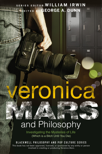 Veronica Mars and philosophy : investigating the mysteries of life (which is a bitch until you die)