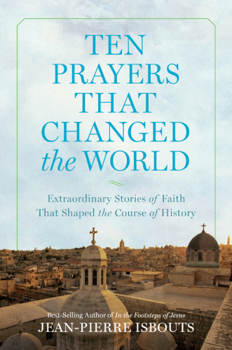 Ten prayers that changed the world : extraordinary stories of faith that shaped the course of history
