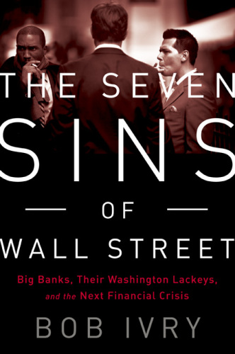 The seven sins of Wall Street : big banks, their Washington lackeys, and the next financial crisis