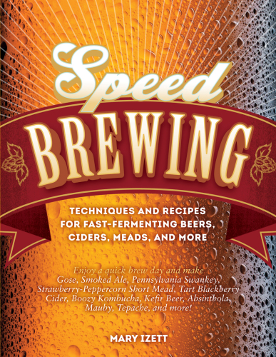 Speed brewing : techniques and recipes for fast- fermenting beers, ciders, meads, and more