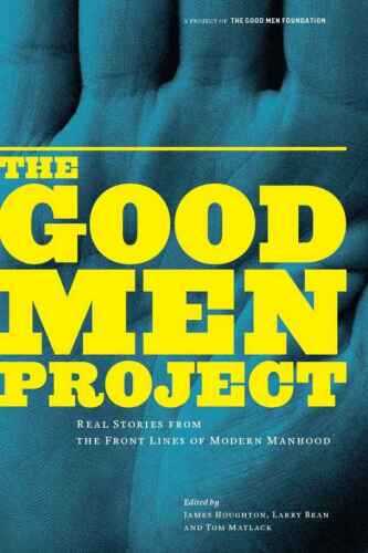 The good men project : real stories from the front lines of modern manhood