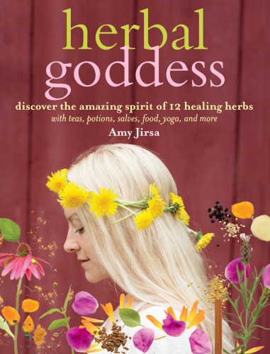 Herbal goddess : discover the amazing spirit of 12 healing herbs with teas, potions, salves, food, yoga, and more