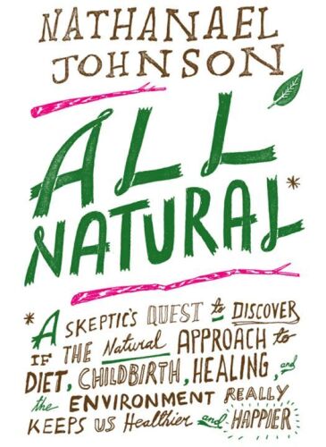 All Natural*: *A Skeptic's Quest to Discover If the Natural Approach to Diet, Childbirth, Healing, and the Environment Really Keeps Us Healthier and Happier
