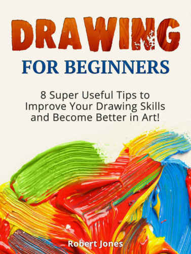 Drawing For Beginners: 8 Super Useful Tips to Improve Your Drawing Skills and Become Better in Art!