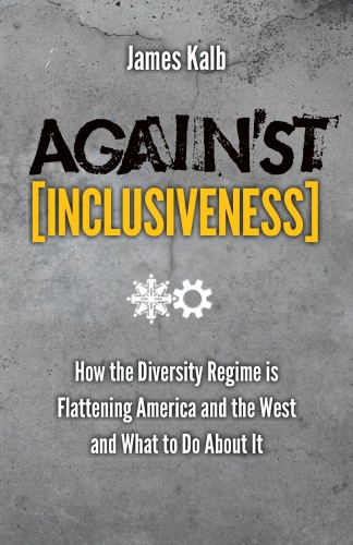 Against inclusiveness : how the diversity regime is flattening America and the West and what to do about it