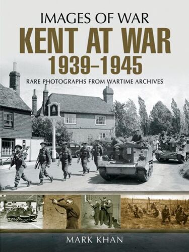 Kent at war 1939 to 1945 : rare photographs from wartime archives