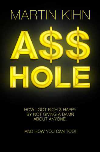 Asshole : How I Got Rich & Happy By Not Giving a Damn About Anyone & How You Can, Too