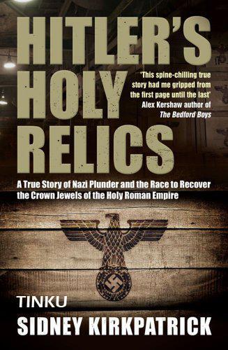 Hitler's Holy Relics: A True Story of Nazi Plunder and the Race to Recover the Crown Jewels of the Holy Roman Empire