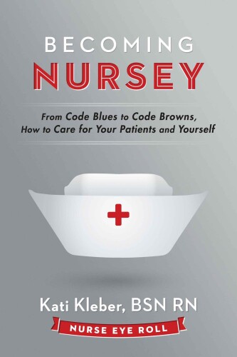 Becoming nursey : from code blues to code browns, how to care for your patients and yourself