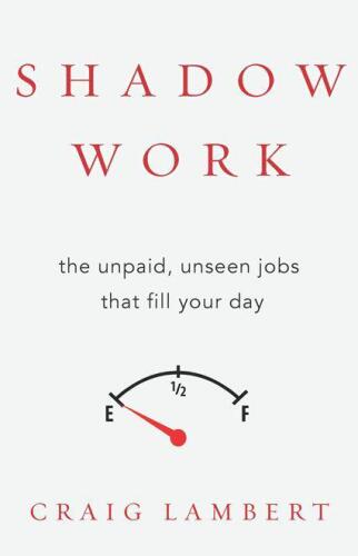 Shadow work : the unpaid, unseen jobs that fill your day