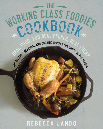 The working class foodies' cookbook : 100 delicious seasonal and organic dishes for under $8 per person