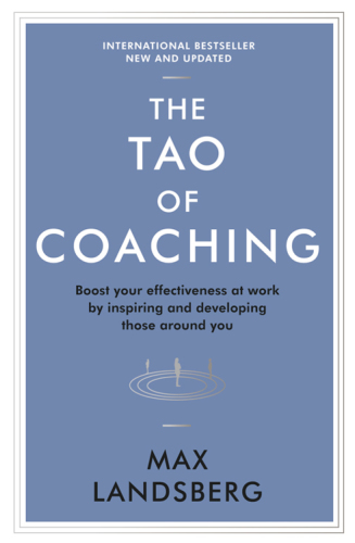 The Tao of Coaching: Boost Your Effectiveness at Work by Inspiring and Developing Those Around You