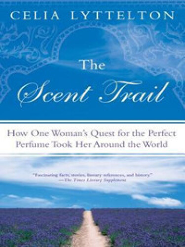 The scent trail : how one woman's quest for the perfect perfume took her around the world