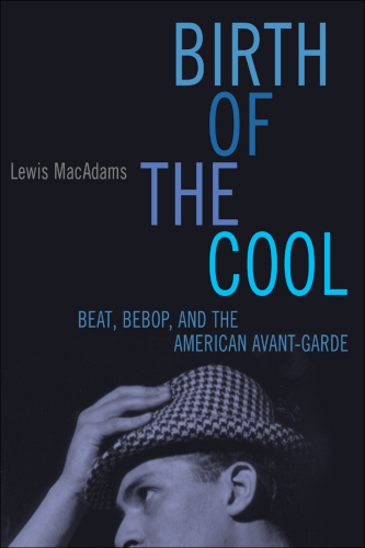 Birth of the cool : beat, bebop, and the american avant garde