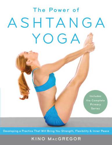 The Power of Ashtanga Yoga: Developing a Practice That Will Bring You Strength, Flexibility, and Inner Peace--Includes the complete Primary Series
