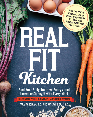 Real fit kitchen : ditch the protein powders, energy drinks, supplements, and more with 100 simple homemade alternatives