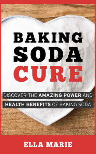 Baking Soda Cure: Discover the Amazing Power and Health Benefits of Baking Soda, its History and Uses for Cooking, Cleaning, and Curing Ailments